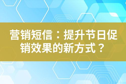 營銷短信：提升節日促銷效果的新方式？