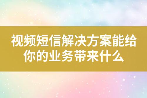 視頻短信解決方案能給你的業務帶來什么