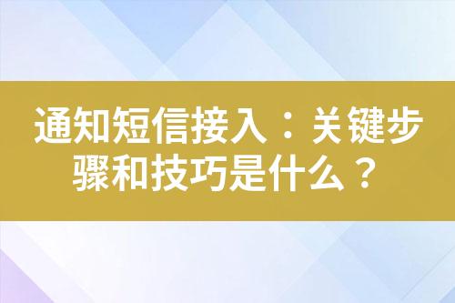 通知短信接入：關(guān)鍵步驟和技巧是什么？