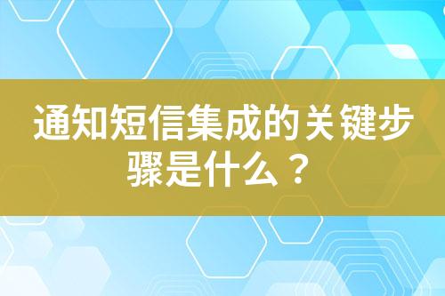 通知短信集成的關鍵步驟是什么？