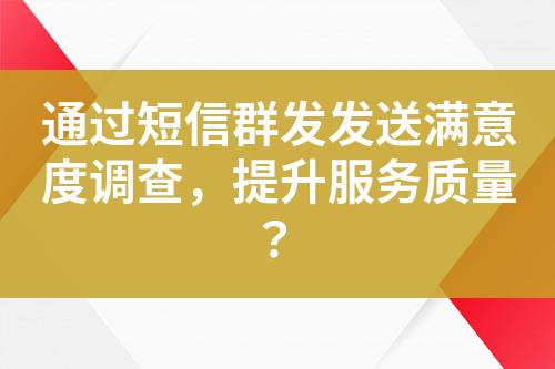 通過(guò)短信群發(fā)發(fā)送滿意度調(diào)查，提升服務(wù)質(zhì)量？