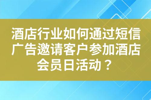 酒店行業(yè)如何通過短信廣告邀請客戶參加酒店會員日活動？