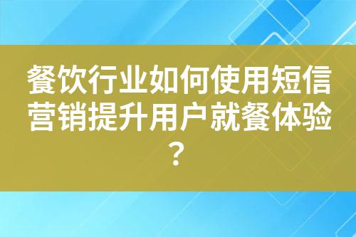 餐飲行業(yè)如何使用短信營銷提升用戶就餐體驗？