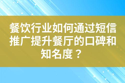 餐飲行業如何通過短信推廣提升餐廳的口碑和知名度？