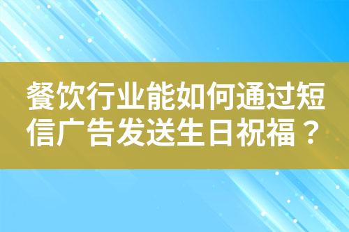 餐飲行業(yè)能如何通過短信廣告發(fā)送生日祝福？